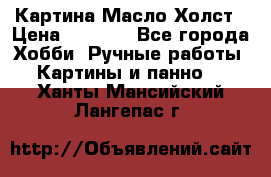 Картина Масло Холст › Цена ­ 7 000 - Все города Хобби. Ручные работы » Картины и панно   . Ханты-Мансийский,Лангепас г.